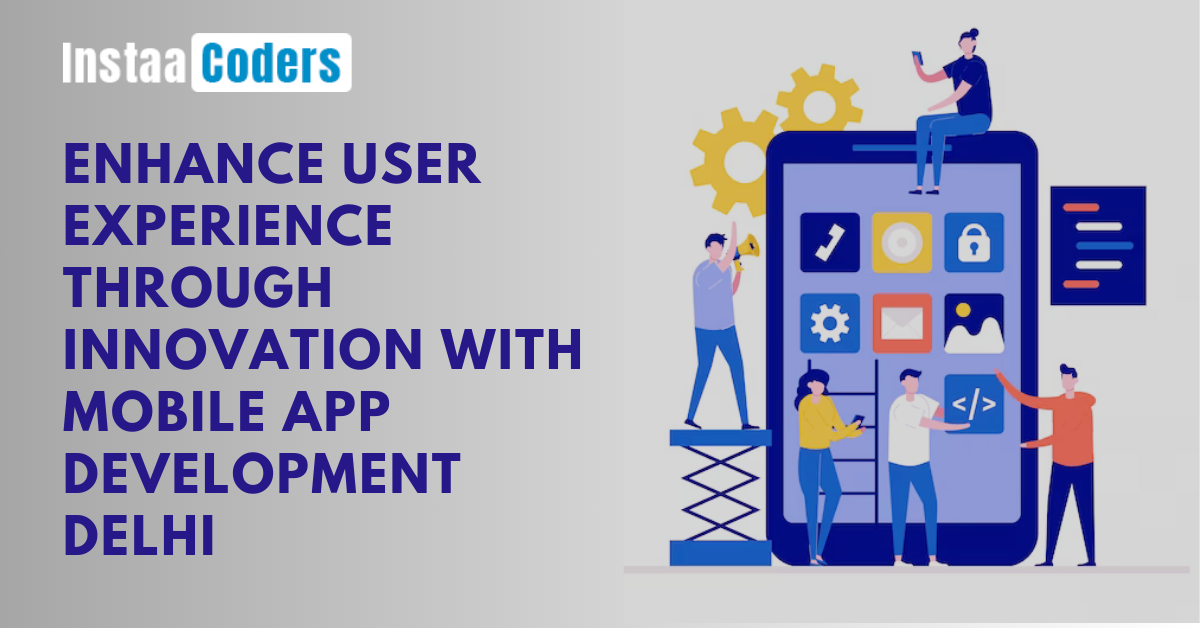 Enhance User Experience Through Innovation with Mobile App Development Delhi