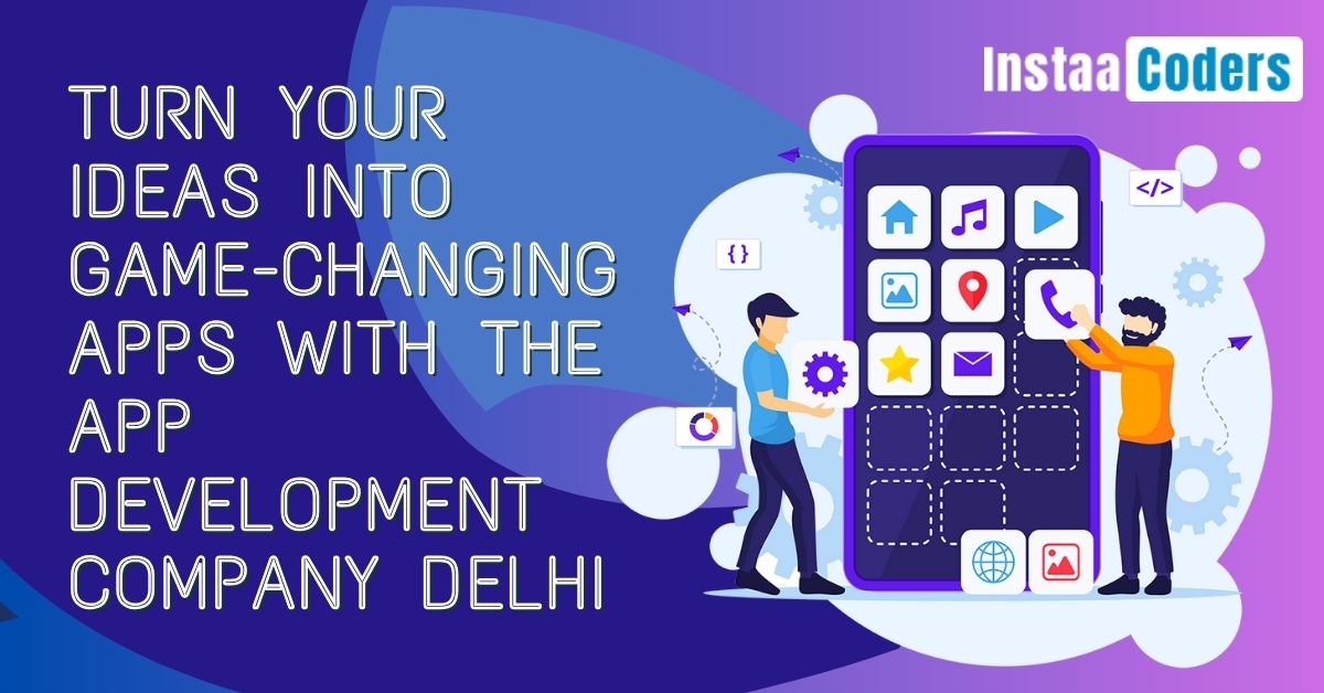 Turn Your Ideas into Game-Changing Apps with the App Development Company Delhi