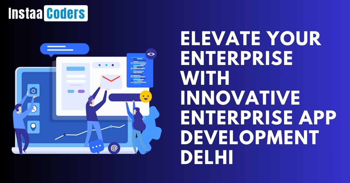 Elevate Your Enterprise with Innovative Enterprise App Development Delhi