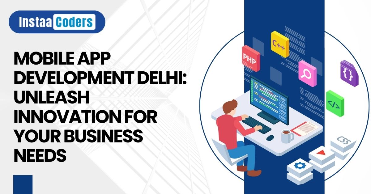 Mobile App Development Delhi: Unleash Innovation for Your Business Needs