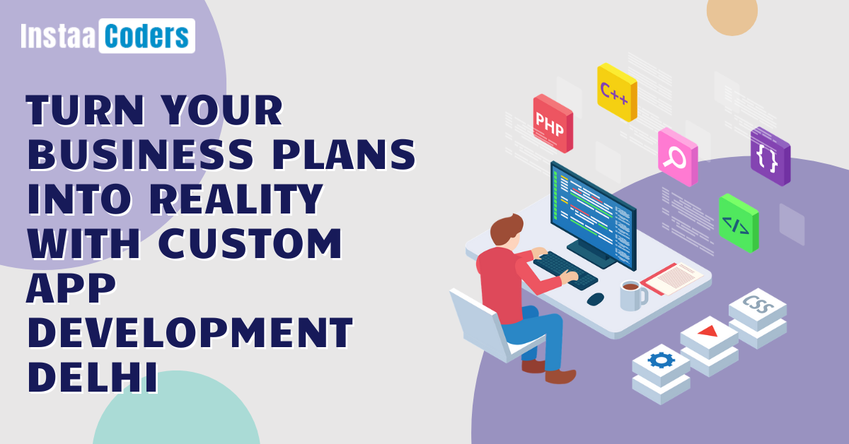 Turn your Business Plans into Reality with Custom App Development Delhi