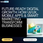 Future-Ready Digital Growth: How UI/UX, Mobile Apps & Smart Marketing Transform Businesses